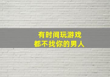 有时间玩游戏都不找你的男人