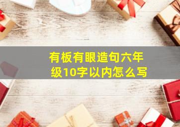 有板有眼造句六年级10字以内怎么写