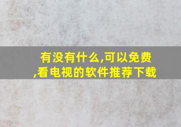 有没有什么,可以免费,看电视的软件推荐下载