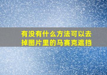 有没有什么方法可以去掉图片里的马赛克遮挡