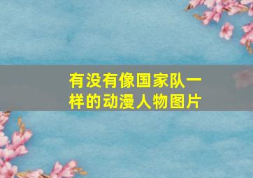 有没有像国家队一样的动漫人物图片