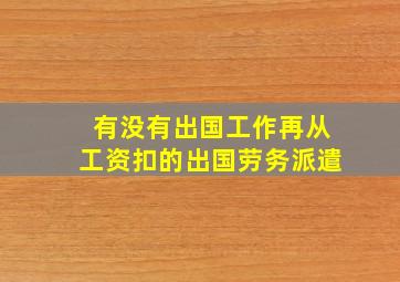 有没有出国工作再从工资扣的出国劳务派遣