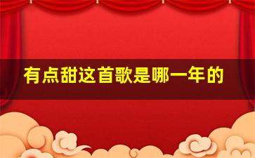 有点甜这首歌是哪一年的