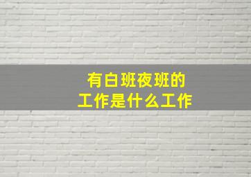 有白班夜班的工作是什么工作