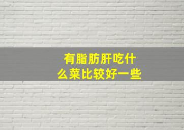 有脂肪肝吃什么菜比较好一些