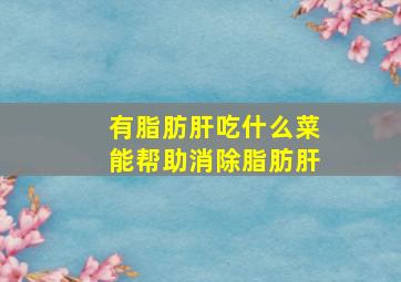 有脂肪肝吃什么菜能帮助消除脂肪肝