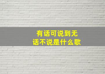 有话可说到无话不说是什么歌