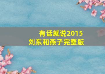 有话就说2015刘东和燕子完整版