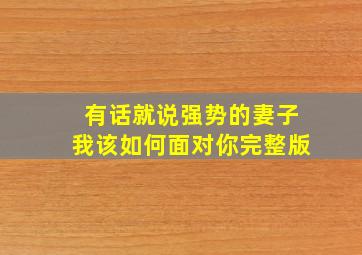 有话就说强势的妻子我该如何面对你完整版