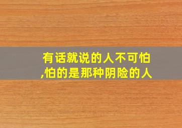 有话就说的人不可怕,怕的是那种阴险的人