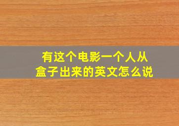 有这个电影一个人从盒子出来的英文怎么说