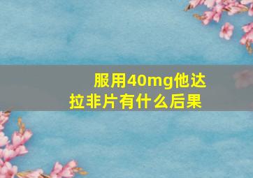 服用40mg他达拉非片有什么后果