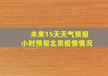 未来15天天气预报小时预报北京疫情情况