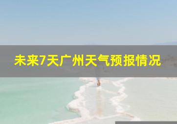 未来7天广州天气预报情况