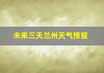 未来三天兰州天气预报