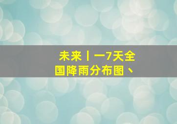 未来丨一7天全国降雨分布图丶