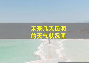 未来几天昆明的天气状况图