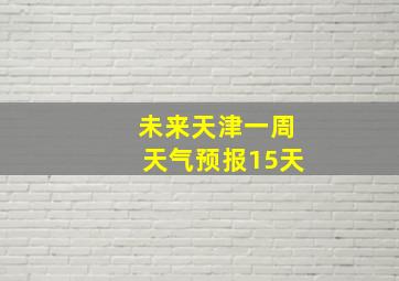 未来天津一周天气预报15天