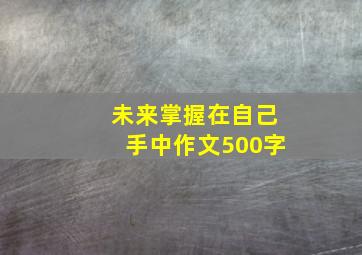 未来掌握在自己手中作文500字