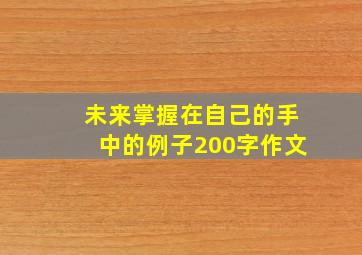 未来掌握在自己的手中的例子200字作文