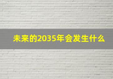 未来的2035年会发生什么