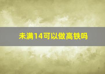 未满14可以做高铁吗