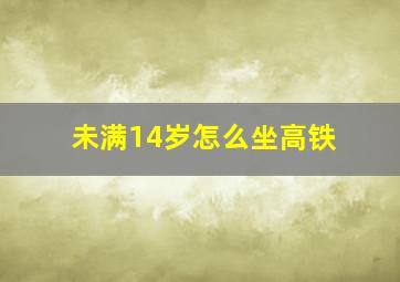 未满14岁怎么坐高铁