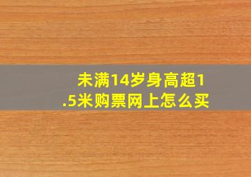 未满14岁身高超1.5米购票网上怎么买