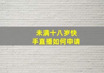 未满十八岁快手直播如何申请