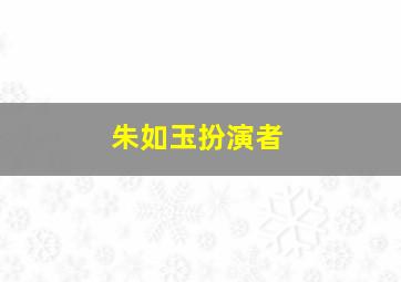 朱如玉扮演者