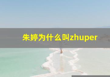 朱婷为什么叫zhuper