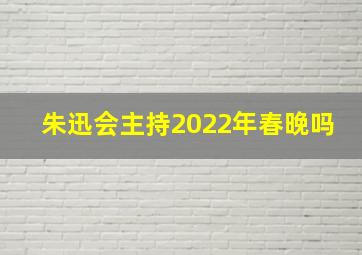 朱迅会主持2022年春晚吗