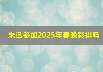 朱迅参加2025年春晚彩排吗