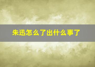 朱迅怎么了出什么事了