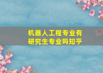 机器人工程专业有研究生专业吗知乎