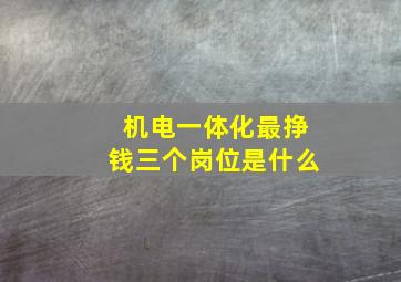 机电一体化最挣钱三个岗位是什么