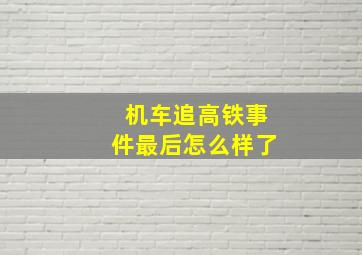 机车追高铁事件最后怎么样了