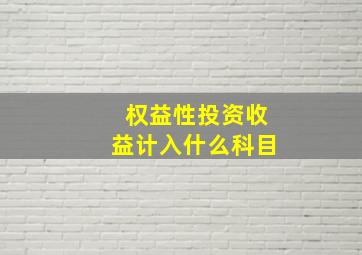 权益性投资收益计入什么科目