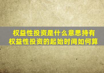 权益性投资是什么意思持有权益性投资的起始时间如何算