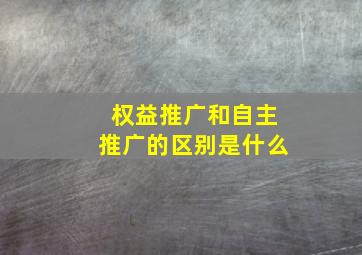 权益推广和自主推广的区别是什么