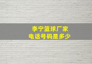 李宁篮球厂家电话号码是多少