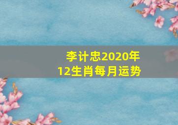 李计忠2020年12生肖每月运势