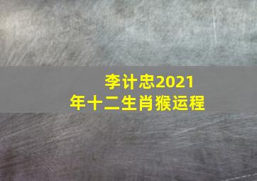 李计忠2021年十二生肖猴运程