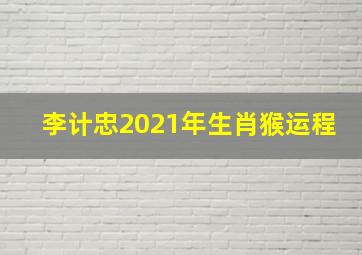 李计忠2021年生肖猴运程