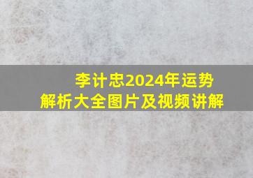 李计忠2024年运势解析大全图片及视频讲解