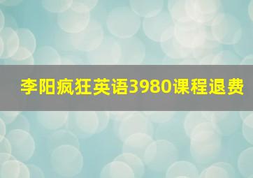 李阳疯狂英语3980课程退费