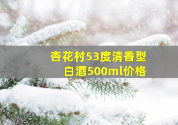 杏花村53度清香型白酒500ml价格