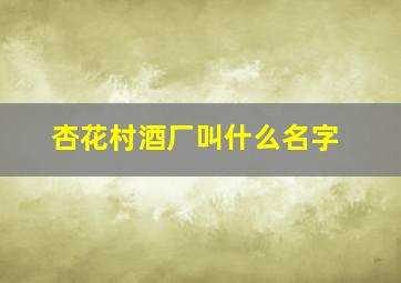 杏花村酒厂叫什么名字