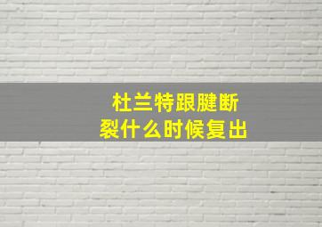 杜兰特跟腱断裂什么时候复出