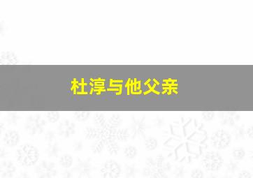 杜淳与他父亲